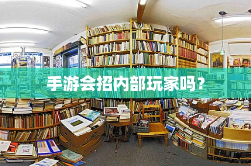 手游会招内部玩家吗？