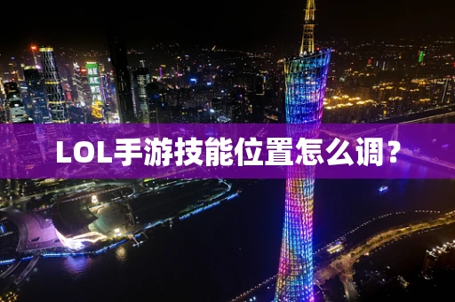 LOL手游技能位置怎么调？