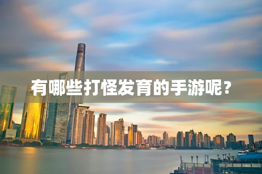 有哪些打怪发育的手游呢？