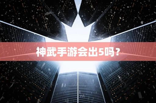 神武手游会出5吗？