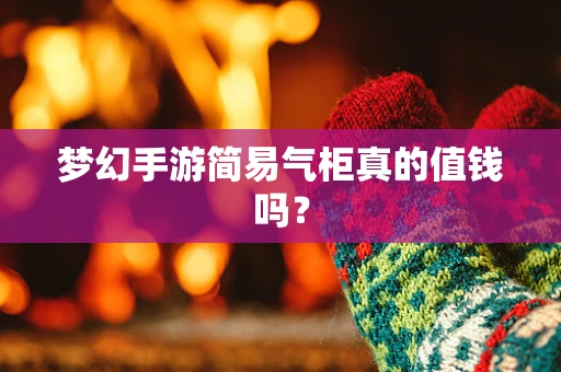 梦幻手游简易气柜真的值钱吗？