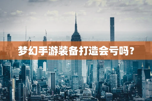 梦幻手游装备打造会亏吗？