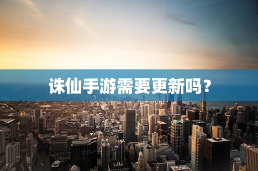 诛仙手游需要更新吗？