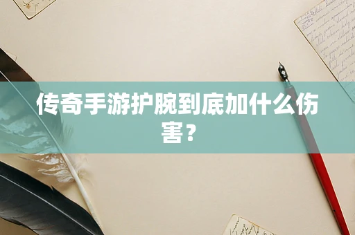 传奇手游护腕到底加什么伤害？