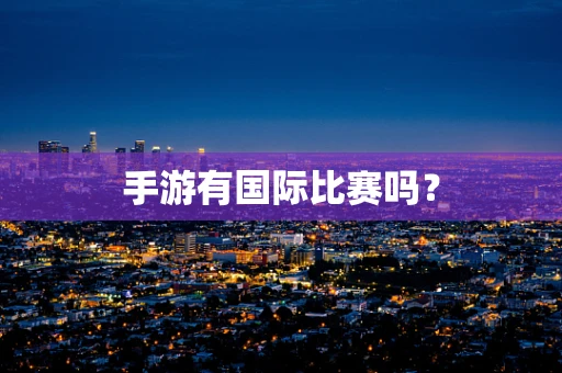 手游有国际比赛吗？