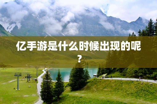 亿手游是什么时候出现的呢？