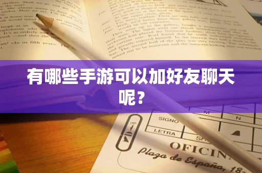 有哪些手游可以加好友聊天呢？