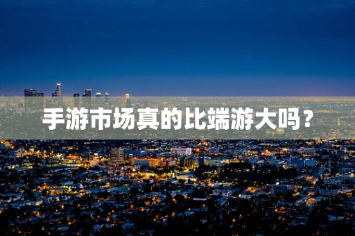 手游市场真的比端游大吗？
