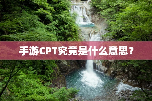 手游CPT究竟是什么意思？