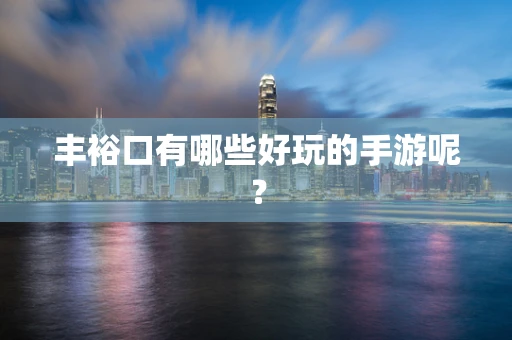 丰裕口有哪些好玩的手游呢？