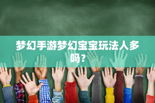梦幻手游梦幻宝宝玩法人多吗？