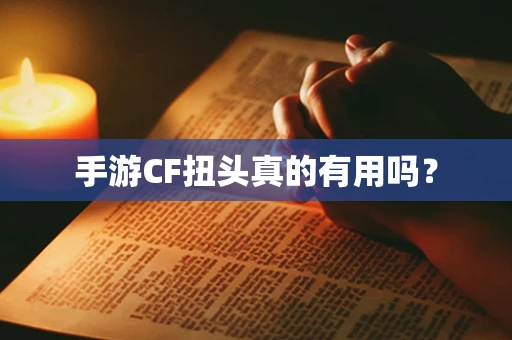 手游CF扭头真的有用吗？