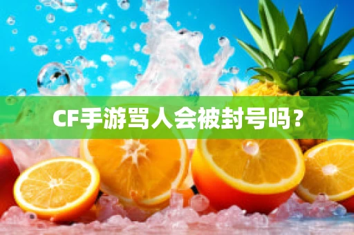 CF手游骂人会被封号吗？