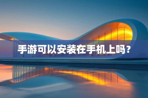 手游可以安装在手机上吗？