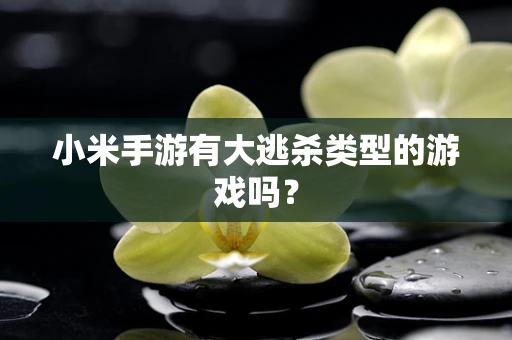 小米手游有大逃杀类型的游戏吗？