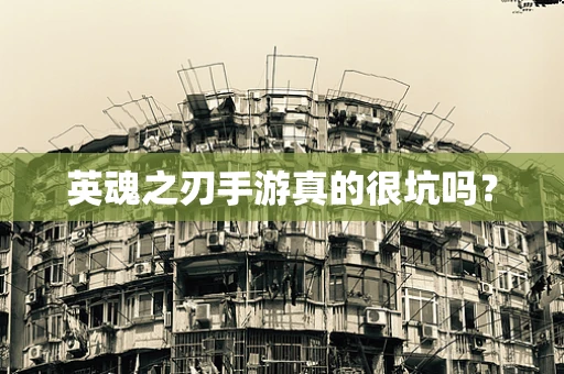 英魂之刃手游真的很坑吗？