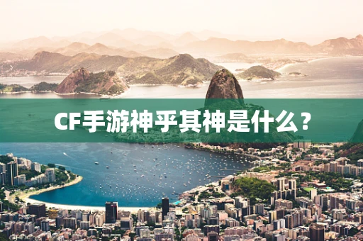 CF手游神乎其神是什么？