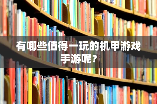 有哪些值得一玩的机甲游戏手游呢？
