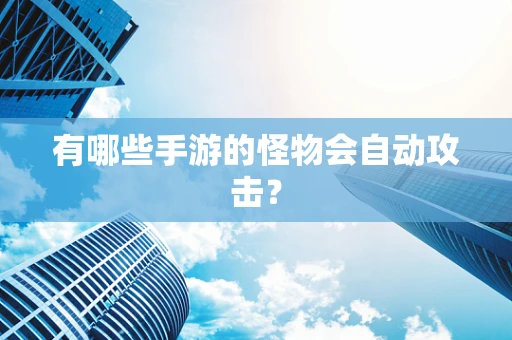 有哪些手游的怪物会自动攻击？