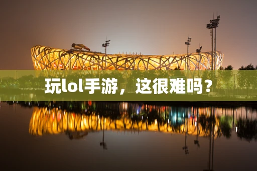 玩lol手游，这很难吗？