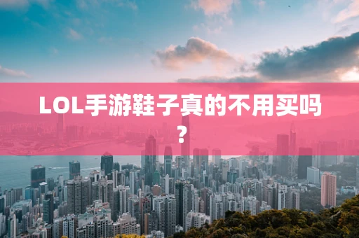 LOL手游鞋子真的不用买吗？
