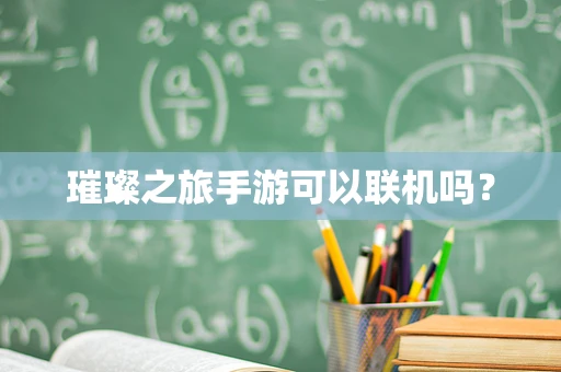 璀璨之旅手游可以联机吗？