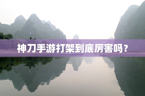 神刀手游打架到底厉害吗？