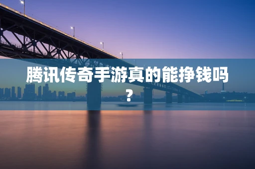 腾讯传奇手游真的能挣钱吗？