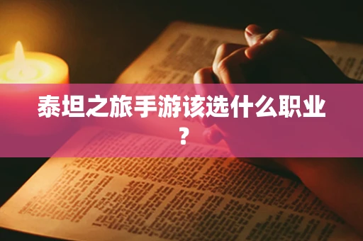 泰坦之旅手游该选什么职业？