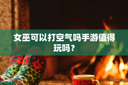 女巫可以打空气吗手游值得玩吗？