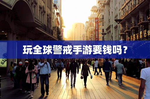 玩全球警戒手游要钱吗？