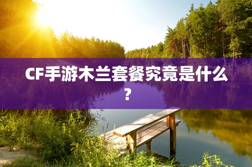 CF手游木兰套餐究竟是什么？