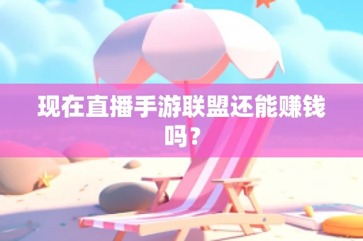 现在直播手游联盟还能赚钱吗？