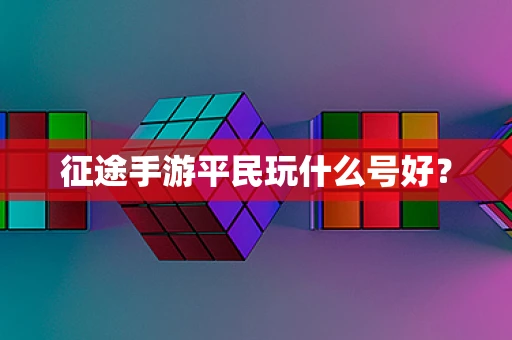 征途手游平民玩什么号好？
