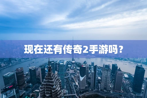 现在还有传奇2手游吗？