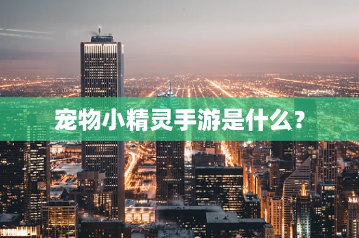 宠物小精灵手游是什么？