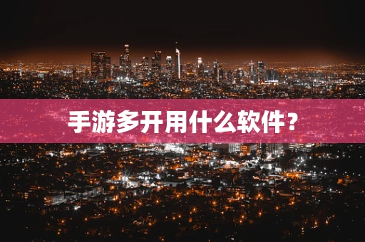 手游多开用什么软件？
