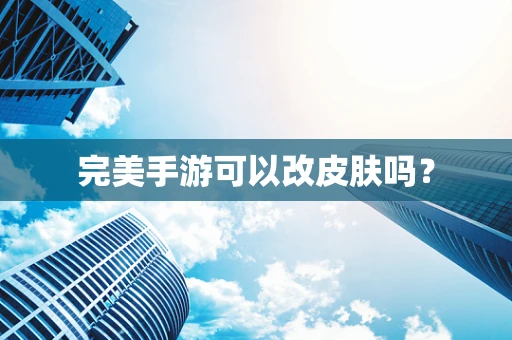 完美手游可以改皮肤吗？