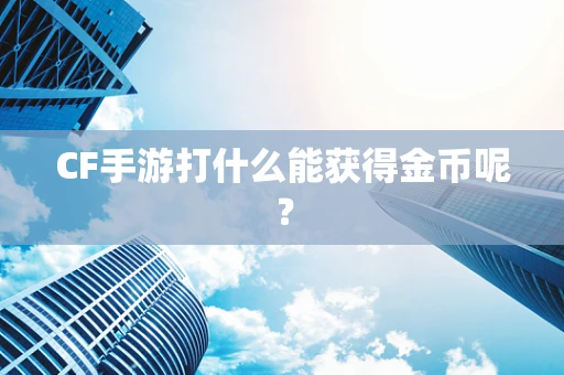CF手游打什么能获得金币呢？