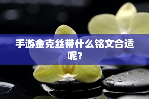手游金克丝带什么铭文合适呢？