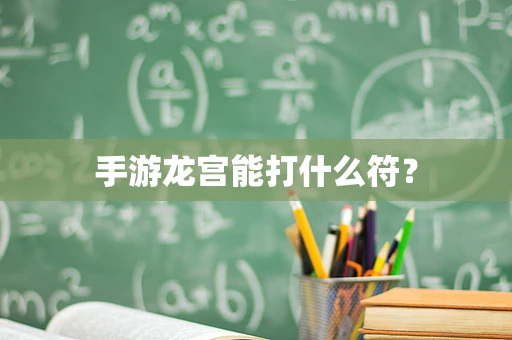 手游龙宫能打什么符？