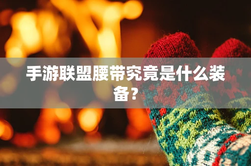 手游联盟腰带究竟是什么装备？