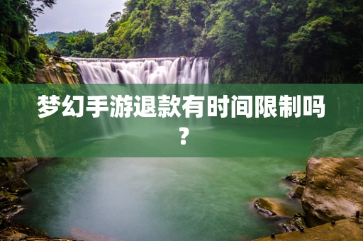 梦幻手游退款有时间限制吗？