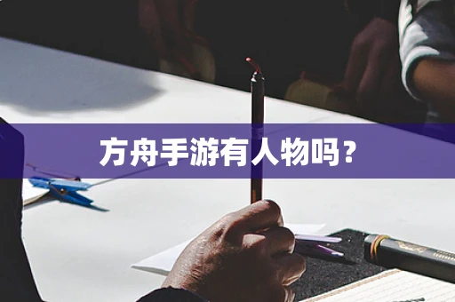 方舟手游有人物吗？