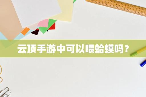 云顶手游中可以喂蛤蟆吗？