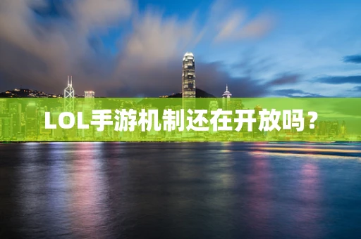 LOL手游机制还在开放吗？