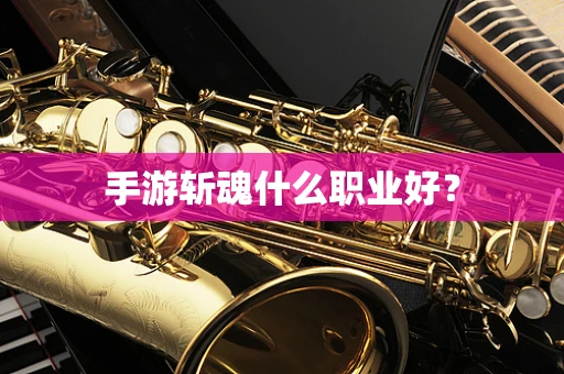 手游斩魂什么职业好？