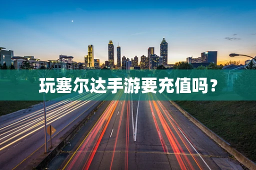 玩塞尔达手游要充值吗？
