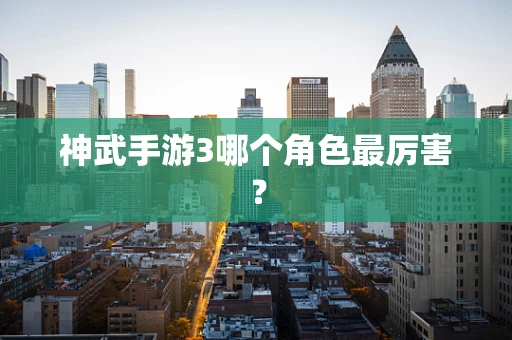 神武手游3哪个角色最厉害？