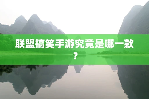 联盟搞笑手游究竟是哪一款？